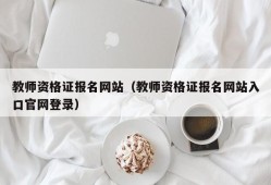 教师资格证报名网站（教师资格证报名网站入口官网登录）