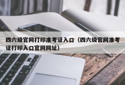 四六级官网打印准考证入口（四六级官网准考证打印入口官网网址）