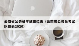 云南省公务员考试职位表（云南省公务员考试职位表2020）