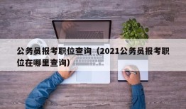 公务员报考职位查询（2021公务员报考职位在哪里查询）