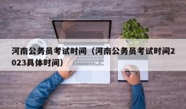 河南公务员考试时间（河南公务员考试时间2023具体时间）