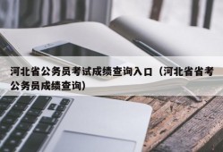 河北省公务员考试成绩查询入口（河北省省考公务员成绩查询）