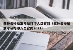 教师资格证准考证打印入口官网（教师资格证准考证打印入口官网2021）