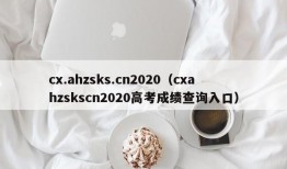 cx.ahzsks.cn2020（cxahzskscn2020高考成绩查询入口）