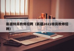 新疆特岗教师招聘（新疆2021特岗教师招聘）