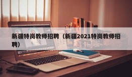 新疆特岗教师招聘（新疆2021特岗教师招聘）