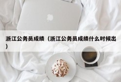 浙江公务员成绩（浙江公务员成绩什么时候出）