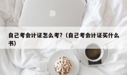 自己考会计证怎么考?（自己考会计证买什么书）