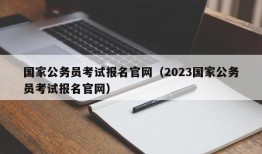 国家公务员考试报名官网（2023国家公务员考试报名官网）