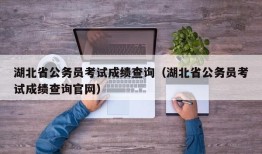 湖北省公务员考试成绩查询（湖北省公务员考试成绩查询官网）