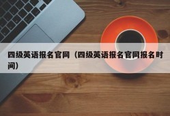 四级英语报名官网（四级英语报名官网报名时间）