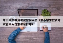 中小学生教资考试官网入口（中小学生教资考试官网入口准考证打印）