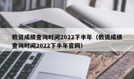 教资成绩查询时间2022下半年（教资成绩查询时间2022下半年官网）