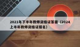 2021年下半年教师资格证答案（2024上半年教师资格证报名）