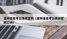 吉林省省考公务员官网（吉林省省考公务员官网公示）