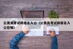 公务员考试网报名入口（公务员考试网报名入口在哪）