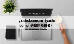 yz.chsi.com.cn（yzchsicomcn研招网预报名）