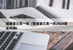 福建省三支一扶（福建省三支一扶2024报名时间）