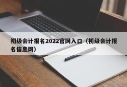 初级会计报名2022官网入口（初级会计报名信息网）