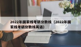 2022年国家线考研分数线（2022年国家线考研分数线英语）