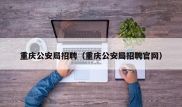 重庆公安局招聘（重庆公安局招聘官网）