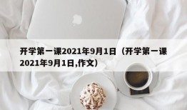 开学第一课2021年9月1日（开学第一课2021年9月1日,作文）