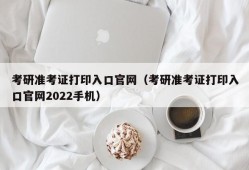 考研准考证打印入口官网（考研准考证打印入口官网2022手机）