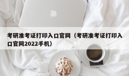 考研准考证打印入口官网（考研准考证打印入口官网2022手机）