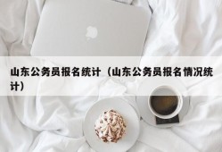 山东公务员报名统计（山东公务员报名情况统计）