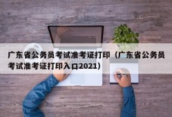 广东省公务员考试准考证打印（广东省公务员考试准考证打印入口2021）