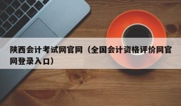 陕西会计考试网官网（全国会计资格评价网官网登录入口）