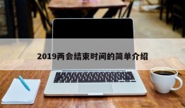 2019两会结束时间的简单介绍