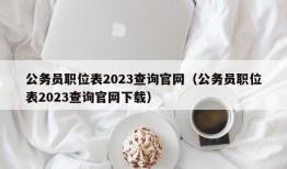 公务员职位表2023查询官网（公务员职位表2023查询官网下载）