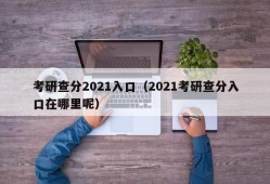 考研查分2021入口（2021考研查分入口在哪里呢）