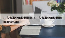 广东省事业单位招聘网（广东省事业单位招聘网面试名单）