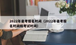 2022年省考报名时间（2022年省考报名时间和考试时间）