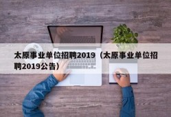 太原事业单位招聘2019（太原事业单位招聘2019公告）