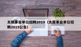 太原事业单位招聘2019（太原事业单位招聘2019公告）