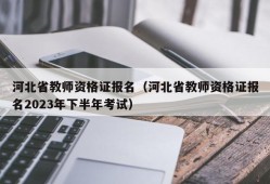 河北省教师资格证报名（河北省教师资格证报名2023年下半年考试）