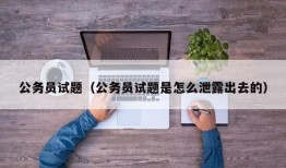 公务员试题（公务员试题是怎么泄露出去的）