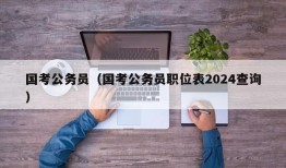 国考公务员（国考公务员职位表2024查询）