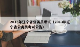 2013年辽宁省公务员考试（2013年辽宁省公务员考试公告）