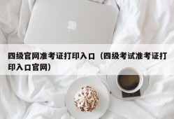 四级官网准考证打印入口（四级考试准考证打印入口官网）