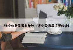 济宁公务员报名统计（济宁公务员报考统计）