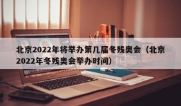 北京2022年将举办第几届冬残奥会（北京2022年冬残奥会举办时间）