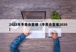 2022年冬奥会直播（冬奥会直播2020）