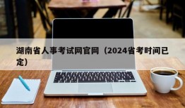 湖南省人事考试网官网（2024省考时间已定）