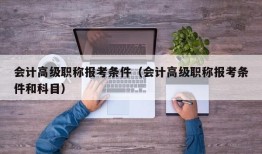 会计高级职称报考条件（会计高级职称报考条件和科目）