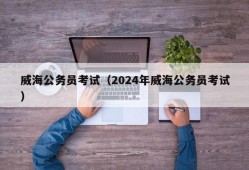 威海公务员考试（2024年威海公务员考试）