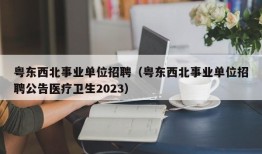 粤东西北事业单位招聘（粤东西北事业单位招聘公告医疗卫生2023）